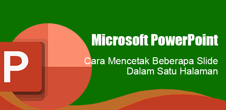 Mencetak beberapa slide Microsoft PowerPoint dalam satu halaman lembar