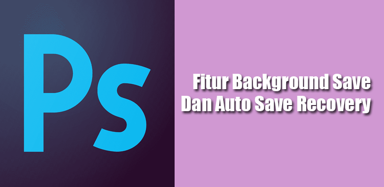 Fitur Background Save dan Auto Save Recover di Adobe Photoshop